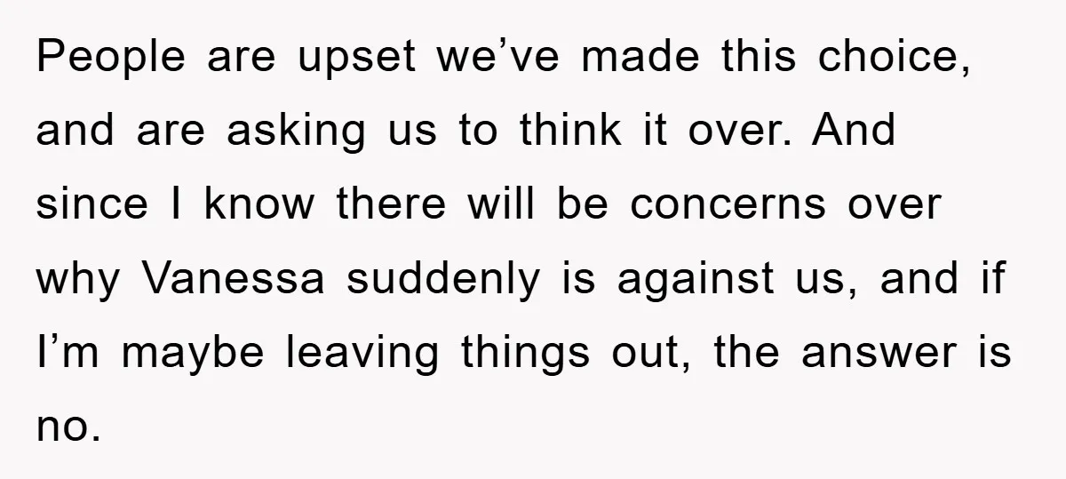 People are upset we’ve made this choice, and are asking us to think it over. And since I know there will be concerns over why Vanessa suddenly is against us,...