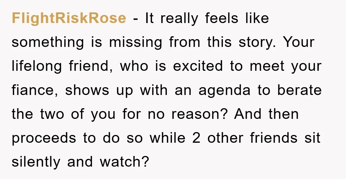 FlightRiskRose − It really feels like something is missing from this story. Your lifelong friend, who is excited to meet your fiance, shows up with an agenda to berate the...