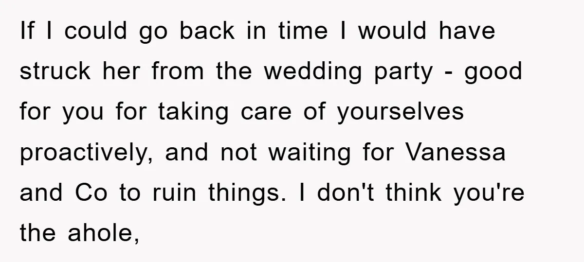 If I could go back in time I would have struck her from the wedding party - good for you for taking care of yourselves proactively, and not waiting for...