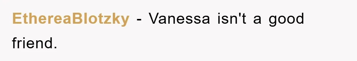 EthereaBlotzky − Vanessa isn't a good friend.