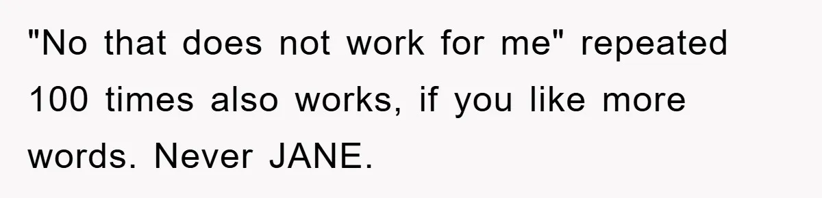"No that does not work for me" repeated 100 times also works, if you like more words. Never JANE.