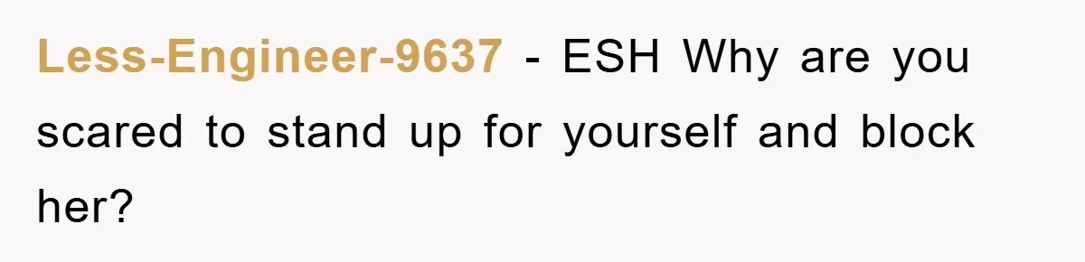 Less-Engineer-9637 − ESH Why are you scared to stand up for yourself and block her?