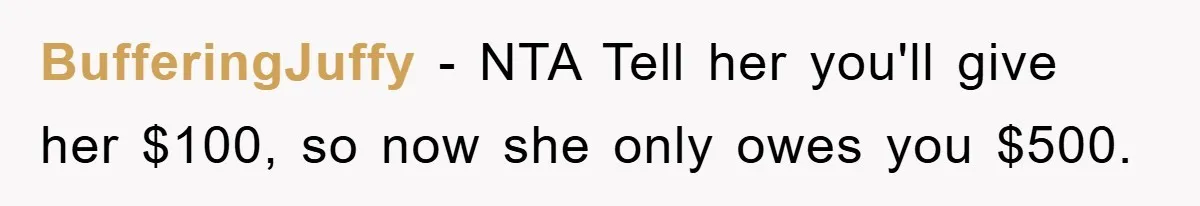 BufferingJuffy − NTA Tell her you'll give her $100, so now she only owes you $500.