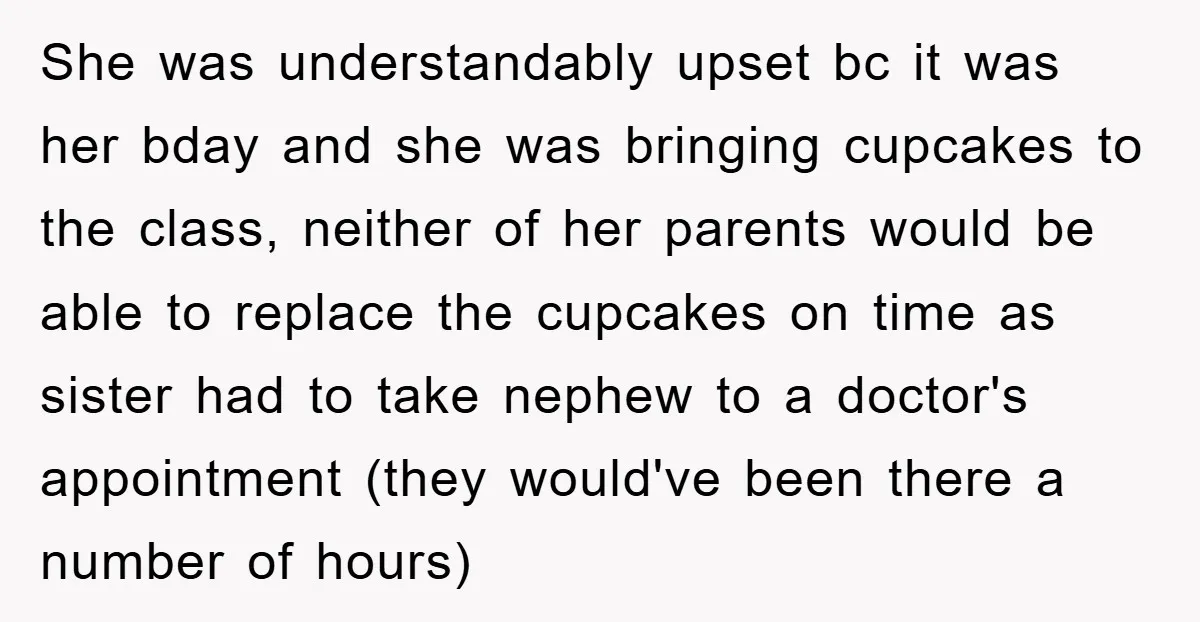 She was understandably upset bc it was her bday and she was bringing cupcakes to the class, neither of her parents would be able to replace the cupcakes on time...