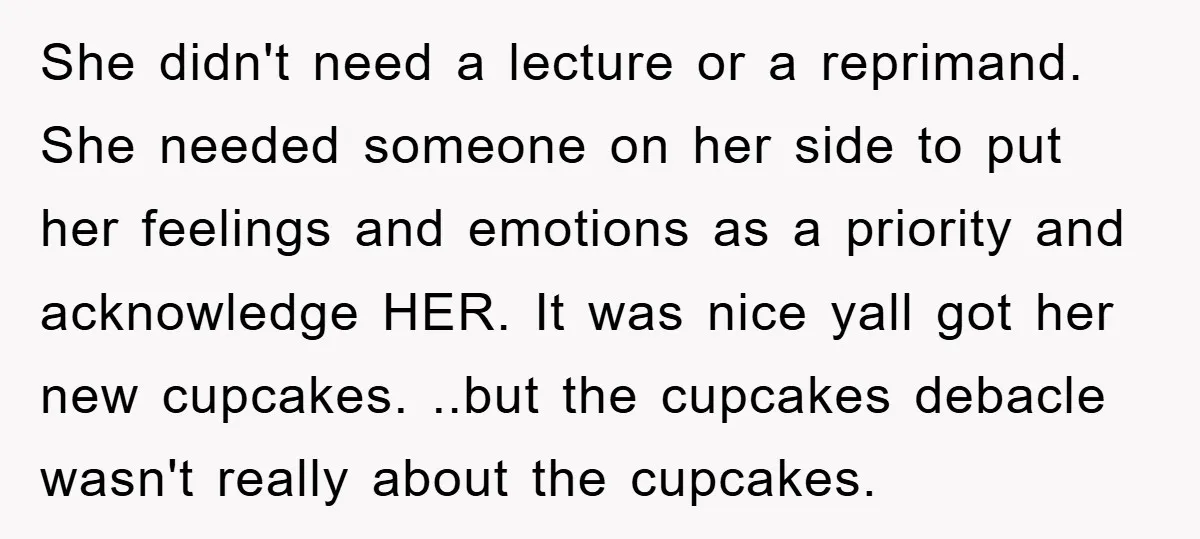 She didn't need a lecture or a reprimand. She needed someone on her side to put her feelings and emotions as a priority and acknowledge HER. It was nice yall...