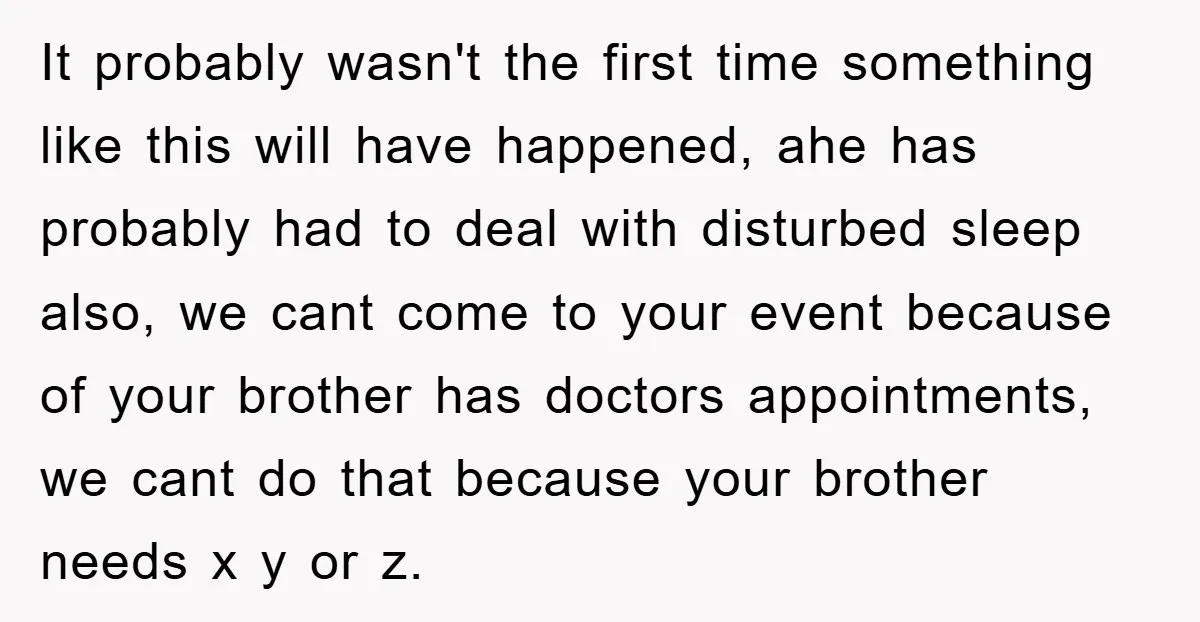 It probably wasn't the first time something like this will have happened, ahe has probably had to deal with disturbed sleep also, we cant come to your event because of...