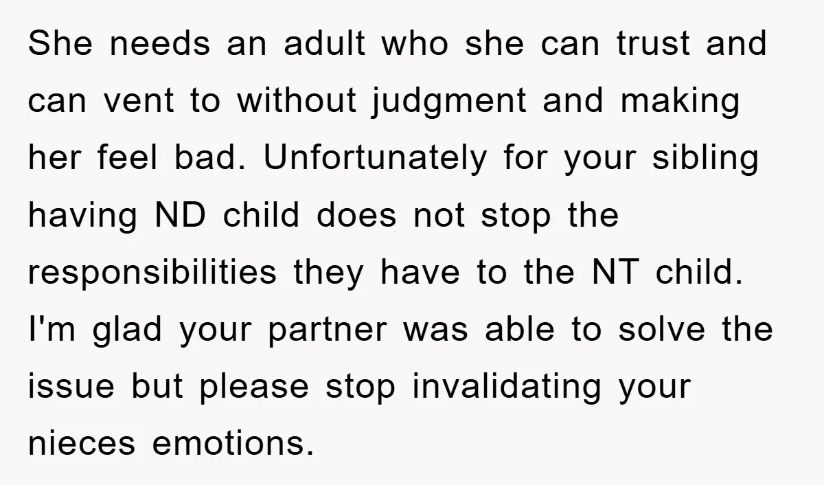 She needs an adult who she can trust and can vent to without judgment and making her feel bad. Unfortunately for your sibling having ND child does not stop the...