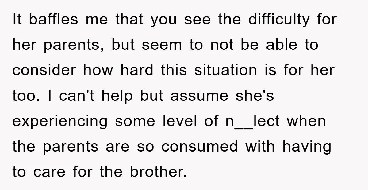 It baffles me that you see the difficulty for her parents, but seem to not be able to consider how hard this situation is for her too. I can't help...