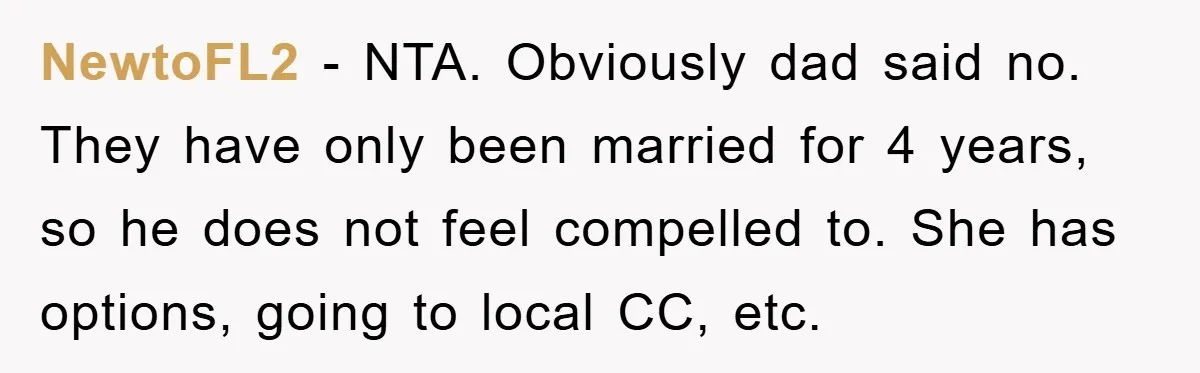 NewtoFL2 − NTA. Obviously dad said no. They have only been married for 4 years, so he does not feel compelled to. She has options, going to local CC, etc.
