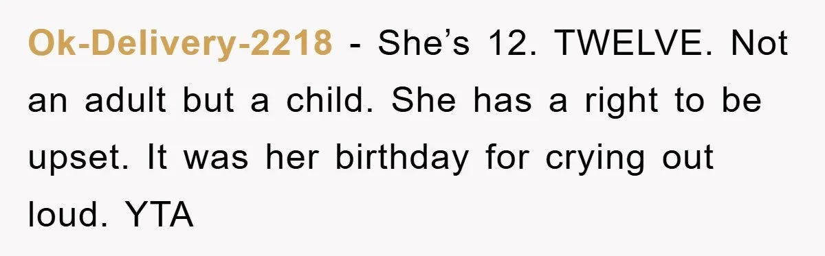 Ok-Delivery-2218 − She’s 12. TWELVE. Not an adult but a child. She has a right to be upset. It was her birthday for crying out loud. YTA