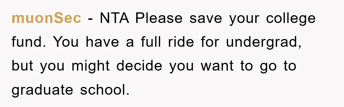 muonSec − NTA Please save your college fund. You have a full ride for undergrad, but you might decide you want to go to graduate school.