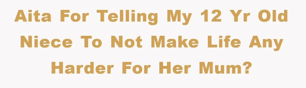 AITA for telling my 12 yr old niece to not make life any harder for her mum?