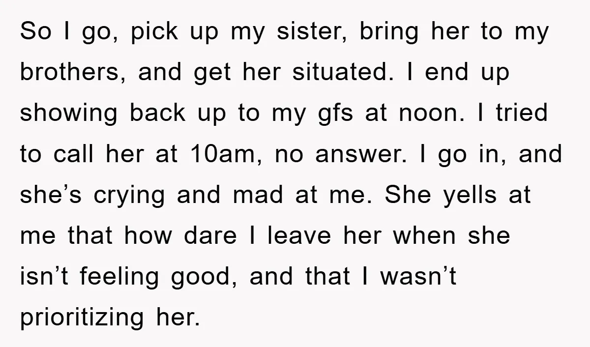 So I go, pick up my sister, bring her to my brothers, and get her situated. I end up showing back up to my gfs at noon. I tried to...