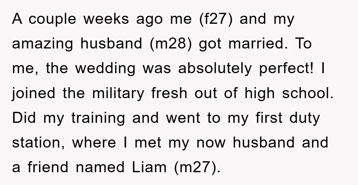 A couple weeks ago me (f27) and my amazing husband (m28) got married. To me, the wedding was absolutely perfect! I joined the military fresh out of high school. Did...