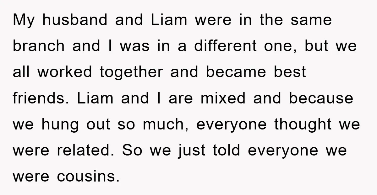 My husband and Liam were in the same branch and I was in a different one, but we all worked together and became best friends. Liam and I are mixed...