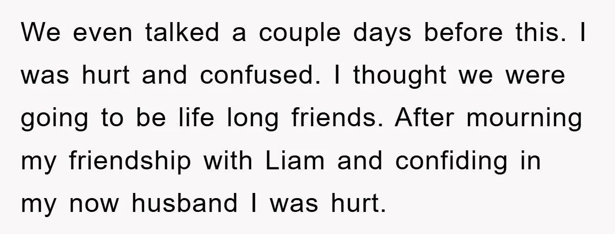 We even talked a couple days before this. I was hurt and confused. I thought we were going to be life long friends. After mourning my friendship with Liam and...