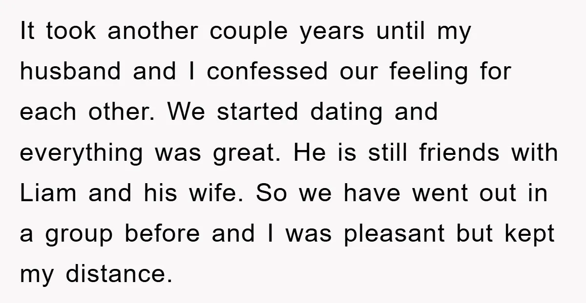 It took another couple years until my husband and I confessed our feeling for each other. We started dating and everything was great. He is still friends with Liam and...