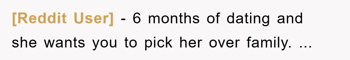 [Reddit User] − 6 months of dating and she wants you to pick her over family. ...