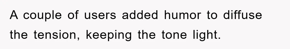 A couple of users added humor to diffuse the tension, keeping the tone light.