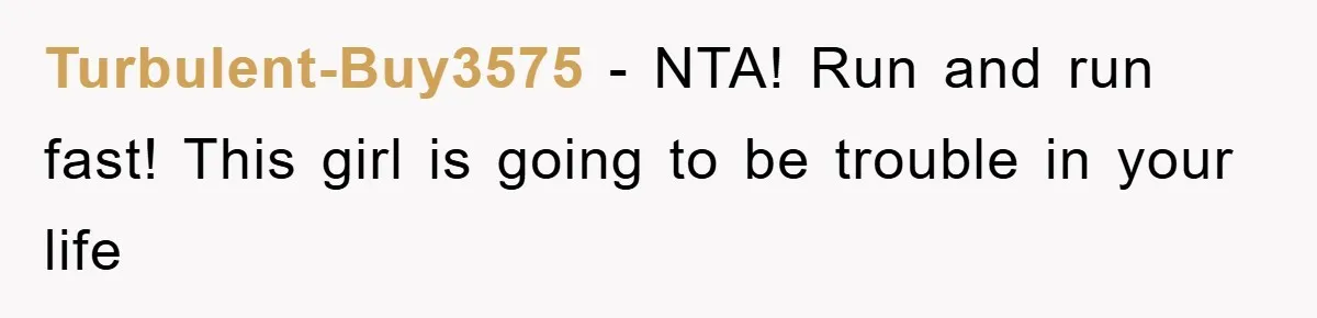 Turbulent-Buy3575 − NTA! Run and run fast! This girl is going to be trouble in your life
