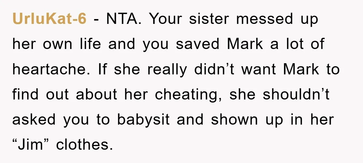 UrluKat-6 - NTA. Your sister messed up her own life and you saved Mark a lot of heartache. If she really didn’t want Mark to find out about her cheating,...