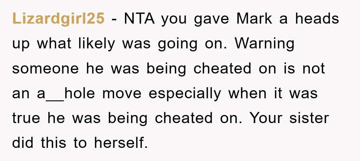 Lizardgirl25 - NTA you gave Mark a heads up what likely was going on. Warning someone he was being cheated on is not an a__hole move especially when it was...