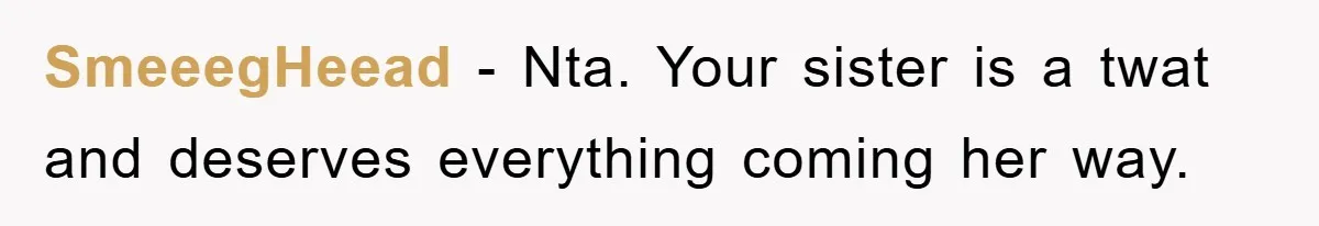SmeeegHeead - Nta. Your sister is a twat and deserves everything coming her way.