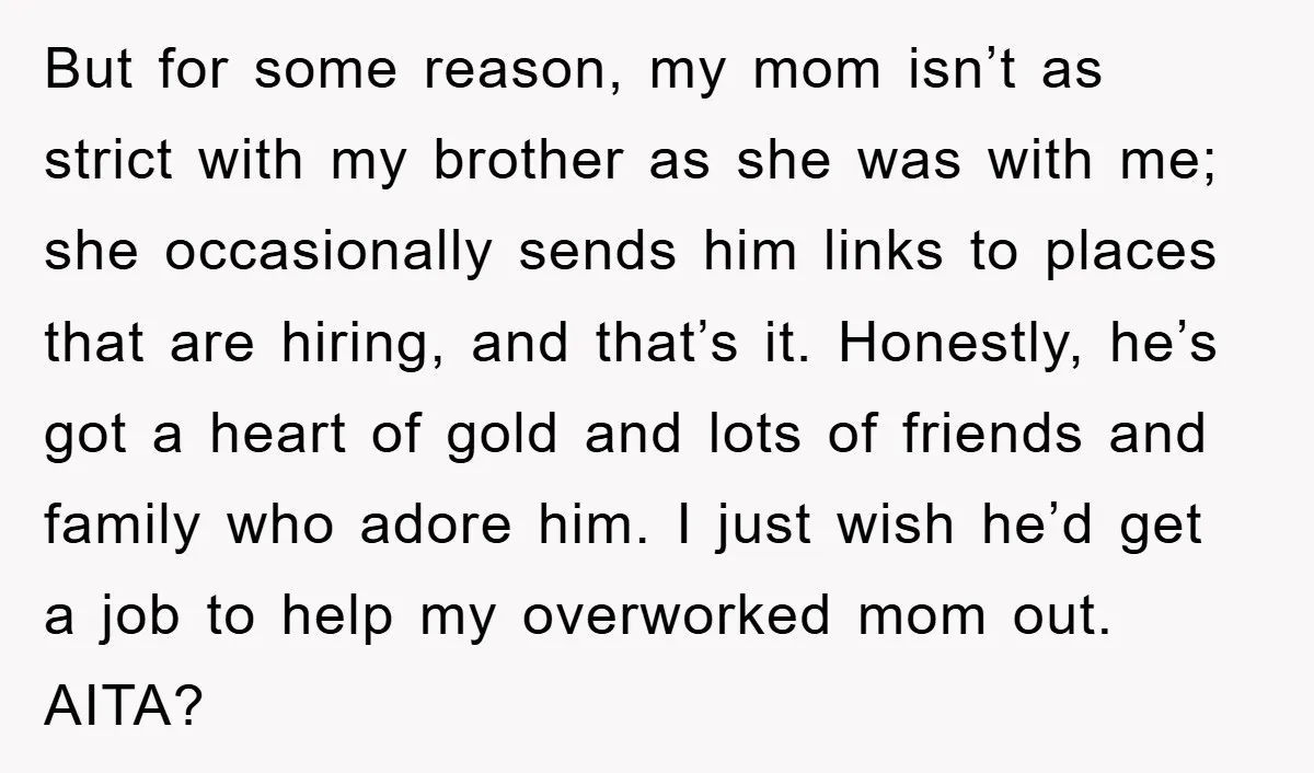 But for some reason, my mom isn’t as strict with my brother as she was with me; she occasionally sends him links to places that are hiring, and that’s it....