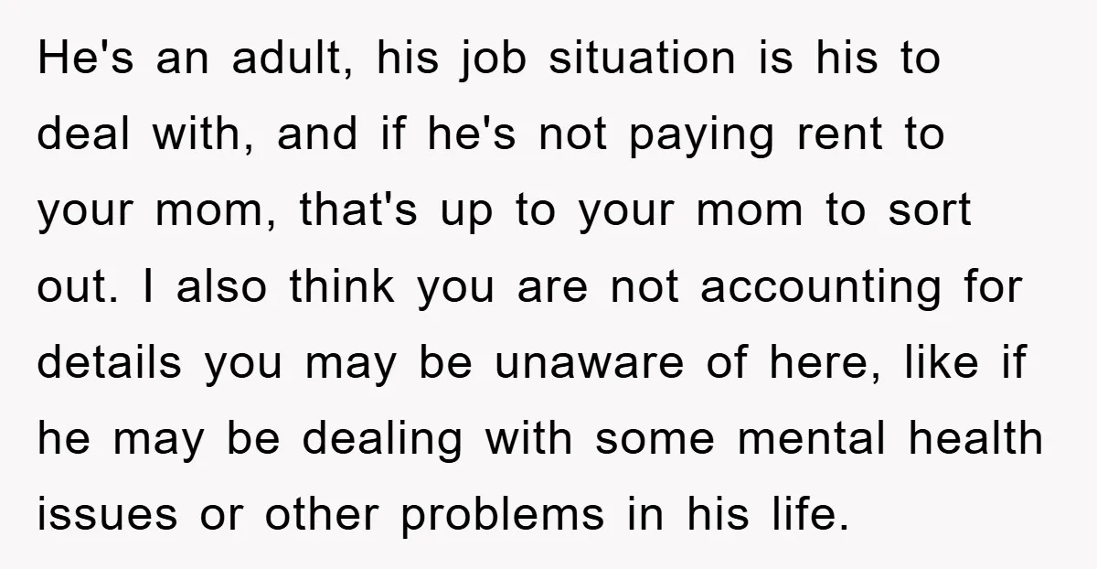 He's an adult, his job situation is his to deal with, and if he's not paying rent to your mom, that's up to your mom to sort out. I also...