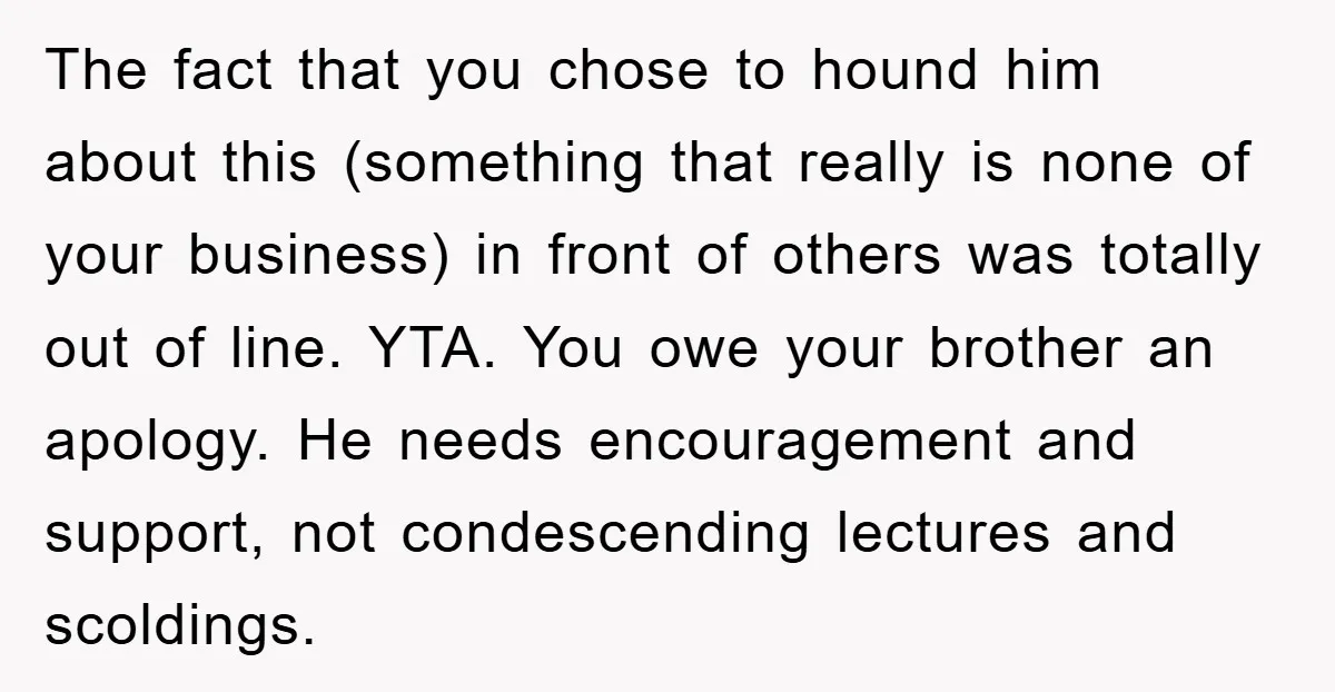 The fact that you chose to hound him about this (something that really is none of your business) in front of others was totally out of line. YTA. You owe...