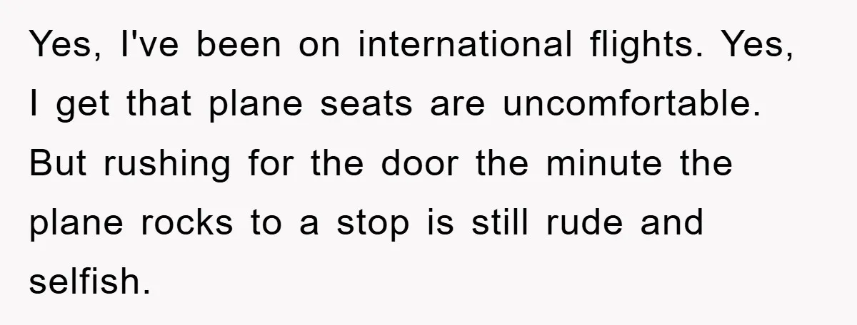 Yes, I've been on international flights. Yes, I get that plane seats are uncomfortable. But rushing for the door the minute the plane rocks to a stop is still rude...