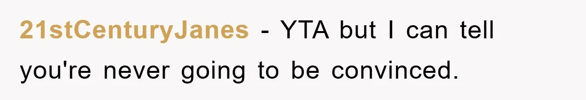 21stCenturyJanes − YTA but I can tell you're never going to be convinced.