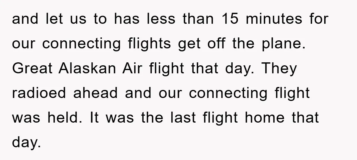 and let us to has less than 15 minutes for our connecting flights get off the plane. Great Alaskan Air flight that day. They radioed ahead and our connecting flight...