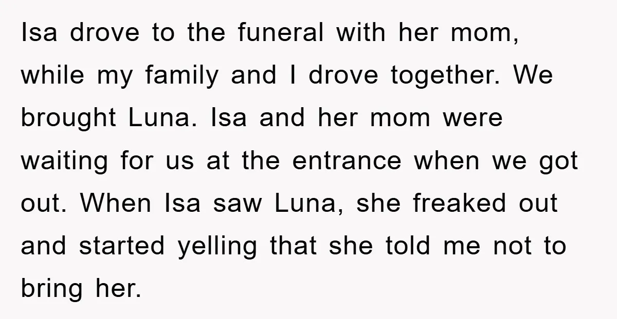Isa drove to the funeral with her mom, while my family and I drove together. We brought Luna. Isa and her mom were waiting for us at the entrance when...