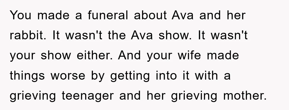 You made a funeral about Ava and her rabbit. It wasn't the Ava show. It wasn't your show either. And your wife made things worse by getting into it with...