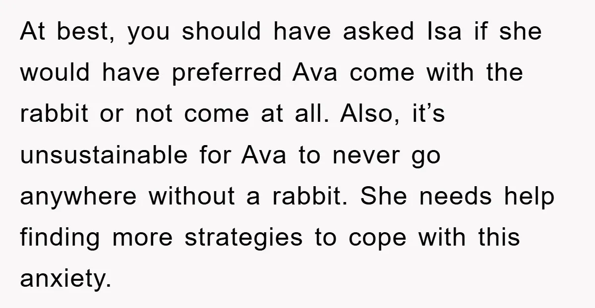 At best, you should have asked Isa if she would have preferred Ava come with the rabbit or not come at all. Also, it’s unsustainable for Ava to never go...
