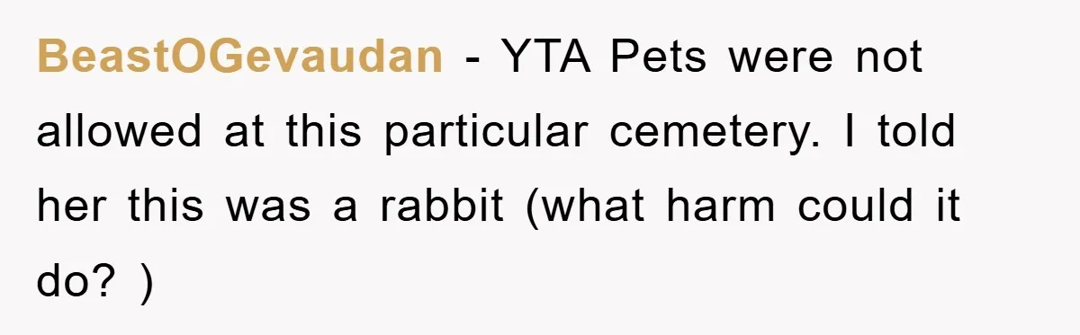 BeastOGevaudan − YTA Pets were not allowed at this particular cemetery. I told her this was a rabbit (what harm could it do? )