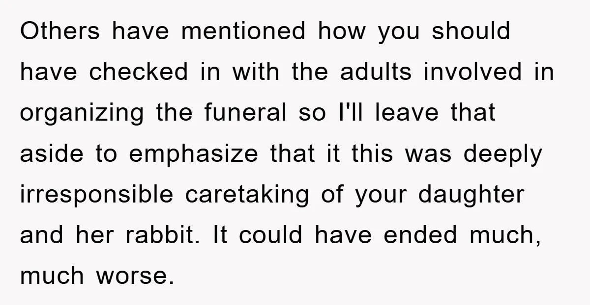 Others have mentioned how you should have checked in with the adults involved in organizing the funeral so I'll leave that aside to emphasize that it this was deeply irresponsible...