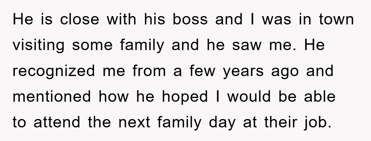 He is close with his boss and I was in town visiting some family and he saw me. He recognized me from a few years ago and mentioned how he...