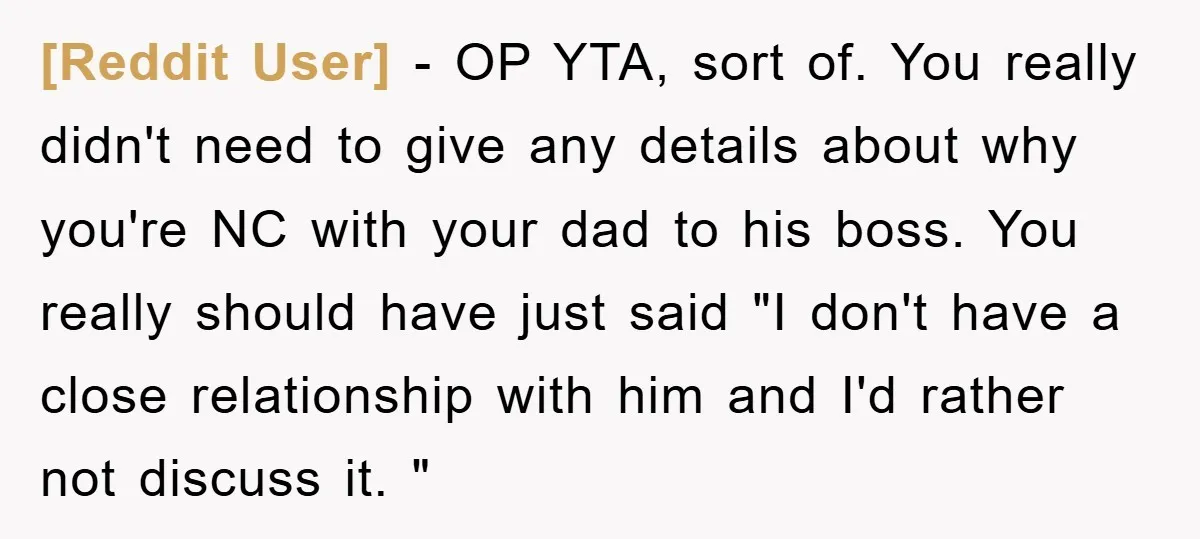 [Reddit User] − OP YTA, sort of. You really didn't need to give any details about why you're NC with your dad to his boss. You really should have just...