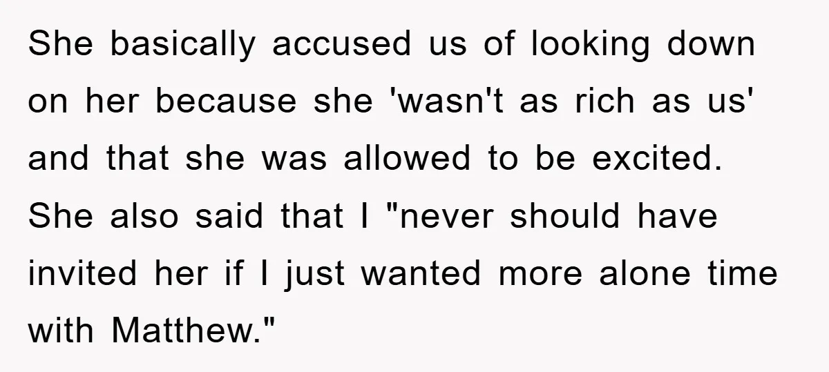 She basically accused us of looking down on her because she 'wasn't as rich as us' and that she was allowed to be excited. She also said that I "never...