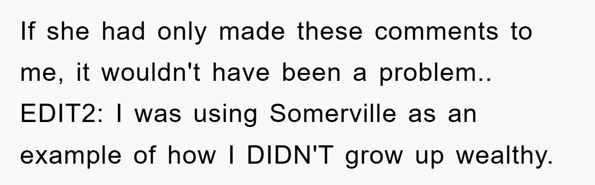 If she had only made these comments to me, it wouldn't have been a problem.. EDIT2: I was using Somerville as an example of how I DIDN'T grow up wealthy.