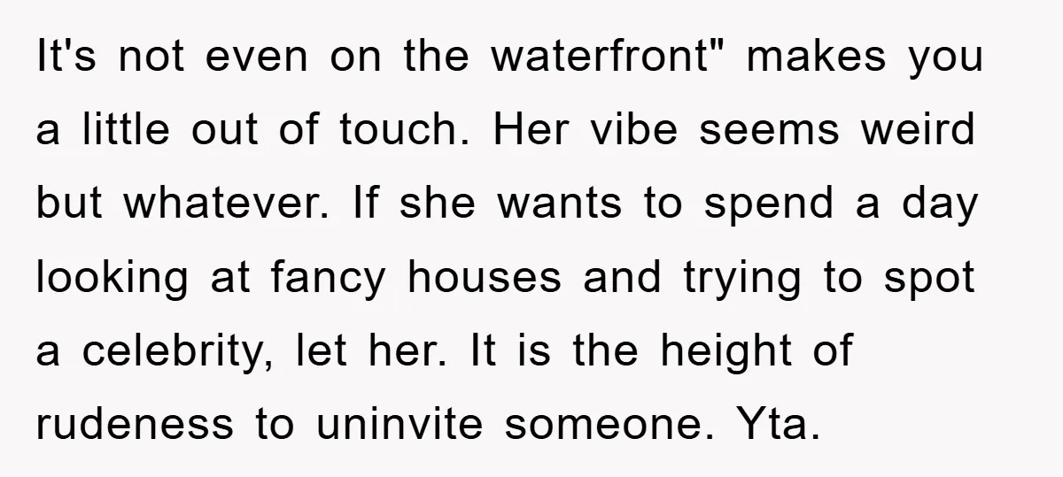 It's not even on the waterfront" makes you a little out of touch. Her vibe seems weird but whatever. If she wants to spend a day looking at fancy houses...