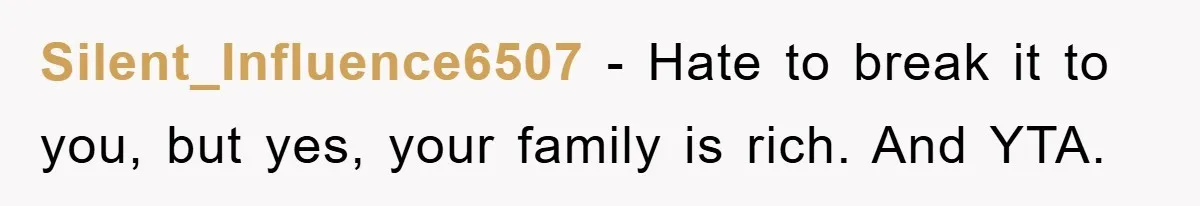 Silent_Influence6507 − Hate to break it to you, but yes, your family is rich. And YTA.