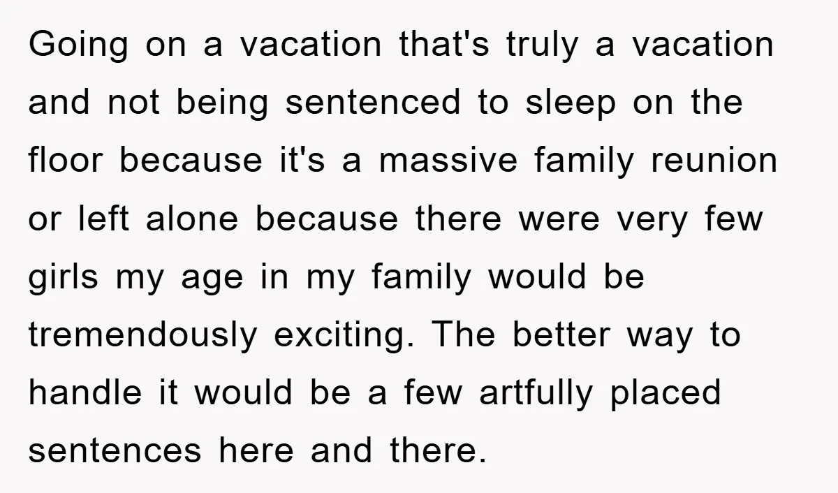 Going on a vacation that's truly a vacation and not being sentenced to sleep on the floor because it's a massive family reunion or left alone because there were very...