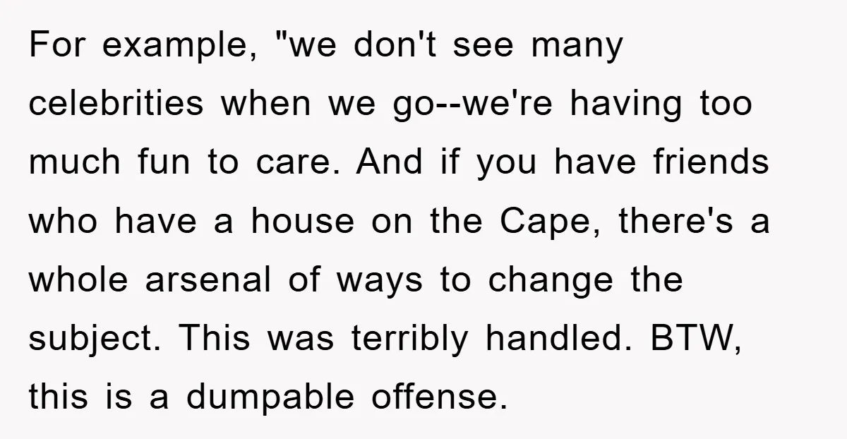 For example, "we don't see many celebrities when we go--we're having too much fun to care. And if you have friends who have a house on the Cape, there's a...