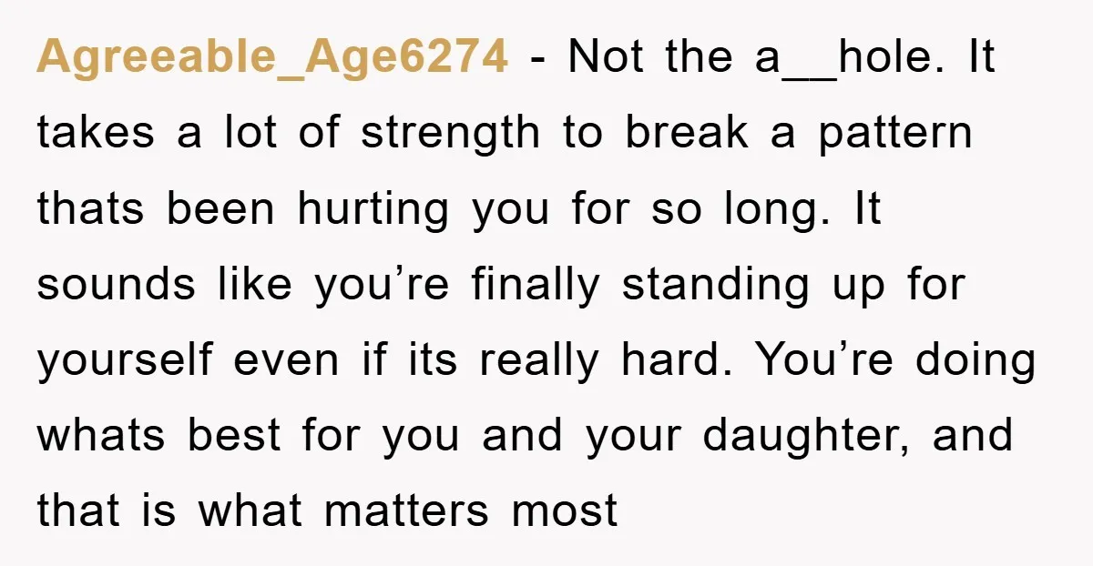 Agreeable_Age6274 − Not the a__hole. It takes a lot of strength to break a pattern thats been hurting you for so long. It sounds like you’re finally standing up for...