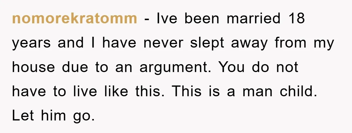 nomorekratomm − Ive been married 18 years and I have never slept away from my house due to an argument. You do not have to live like this. This is...