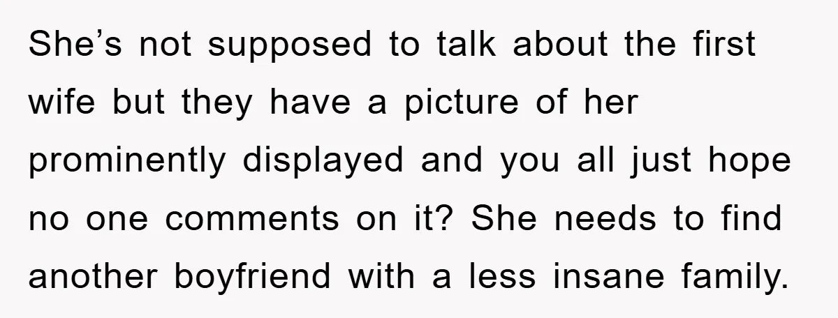 She’s not supposed to talk about the first wife but they have a picture of her prominently displayed and you all just hope no one comments on it? She needs...