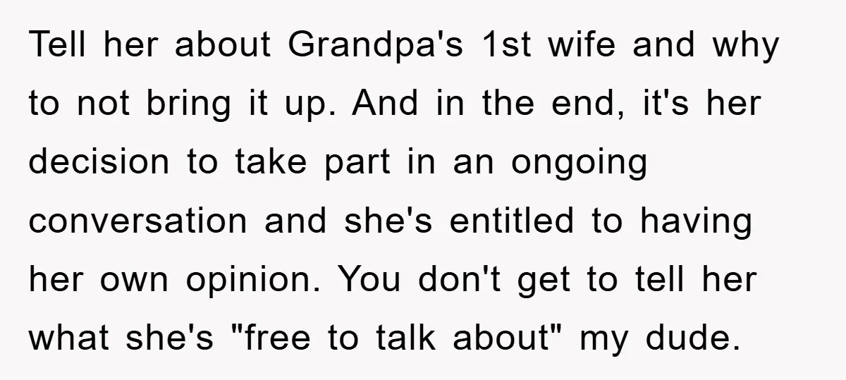 Tell her about Grandpa's 1st wife and why to not bring it up. And in the end, it's her decision to take part in an ongoing conversation and she's entitled...